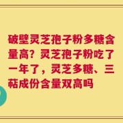 破壁灵芝孢子粉多糖含量高？灵芝孢子粉吃了一年了，灵芝多糖、三萜成份含量双高吗