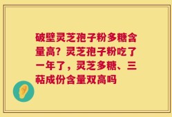 破壁灵芝孢子粉多糖含量高？灵芝孢子粉吃了一年了，灵芝多糖、三萜成份含量双高吗