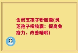 含灵芝孢子粉胶囊(灵芝孢子粉胶囊：提高免疫力，改善睡眠)