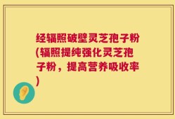 经辐照破壁灵芝孢子粉(辐照提纯强化灵芝孢子粉，提高营养吸收率)
