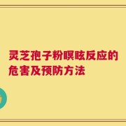 灵芝孢子粉瞑眩反应的危害及预防方法