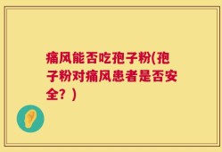 痛风能否吃孢子粉(孢子粉对痛风患者是否安全？)