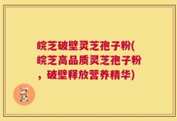 皖芝破壁灵芝孢子粉(皖芝高品质灵芝孢子粉，破壁释放营养精华)