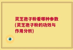 灵芝孢子粉看哪种参数(灵芝孢子粉的功效与作用分析)