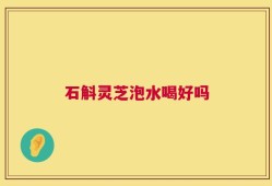 石斛灵芝泡水喝好吗