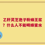 乙肝灵芝孢子粉蜂王浆？什么人不能喝蜂蜜水