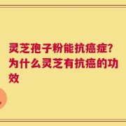 灵芝孢子粉能抗癌症？为什么灵芝有抗癌的功效