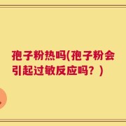 孢子粉热吗(孢子粉会引起过敏反应吗？)