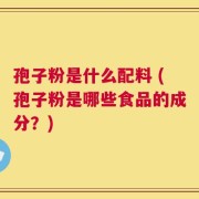 孢子粉是什么配料 (孢子粉是哪些食品的成分？)