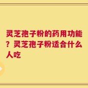 灵芝孢子粉的药用功能？灵芝孢子粉适合什么人吃