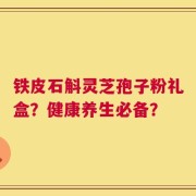 铁皮石斛灵芝孢子粉礼盒？健康养生必备？
