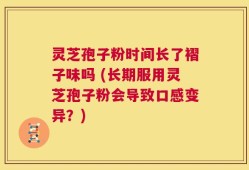 灵芝孢子粉时间长了褶子味吗 (长期服用灵芝孢子粉会导致口感变异？)