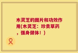 木灵芝的图片和功效作用(木灵芝：珍贵草药，强身健体！)