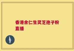 香港余仁生灵芝孢子粉直播