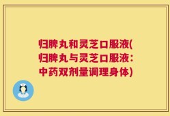 归脾丸和灵芝口服液(归脾丸与灵芝口服液：中药双剂量调理身体)