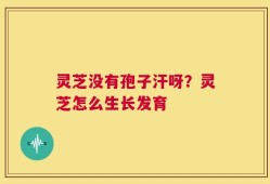 灵芝没有孢子汗呀？灵芝怎么生长发育