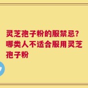 灵芝孢子粉的服禁忌？哪类人不适合服用灵芝孢子粉