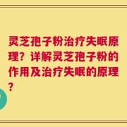 灵芝孢子粉治疗失眠原理？详解灵芝孢子粉的作用及治疗失眠的原理？