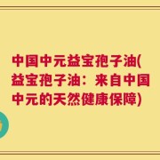 中国中元益宝孢子油(益宝孢子油：来自中国中元的天然健康保障)
