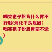 喝完孢子粉为什么胃不舒服(消化不良原因：喝完孢子粉后胃部不适)