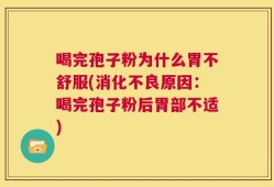 喝完孢子粉为什么胃不舒服(消化不良原因：喝完孢子粉后胃部不适)