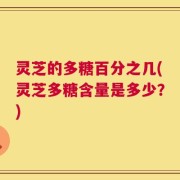 灵芝的多糖百分之几(灵芝多糖含量是多少？)
