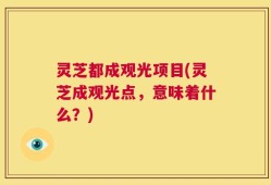灵芝都成观光项目(灵芝成观光点，意味着什么？)
