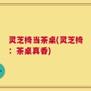 灵芝椅当茶桌(灵芝椅：茶桌真香)