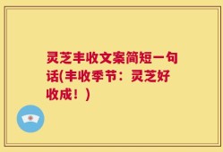 灵芝丰收文案简短一句话(丰收季节：灵芝好收成！)