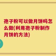 孢子粉可以做月饼吗怎么做(利用孢子粉制作月饼的方法)