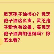 灵芝孢子油核心？灵芝孢子油这么贵，灵芝孢子粉也有效果，买灵芝孢子油真的值得吗？你怎么看？