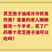 灵芝孢子油成分分析及作用？家里的老人刚刚做完一个手术，买了广药那个灵芝孢子油可以吃吗？
