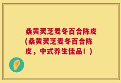 桑黄灵芝麦冬百合陈皮(桑黄灵芝麦冬百合陈皮，中式养生佳品！)