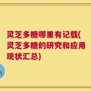 灵芝多糖哪里有记载(灵芝多糖的研究和应用现状汇总)
