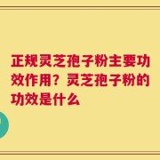 正规灵芝孢子粉主要功效作用？灵芝孢子粉的功效是什么