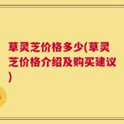 草灵芝价格多少(草灵芝价格介绍及购买建议)