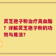 灵芝孢子粉治疗高血脂？详解灵芝孢子粉的功效与用法？