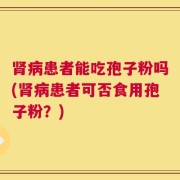 肾病患者能吃孢子粉吗(肾病患者可否食用孢子粉？)