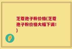 芝蔻孢子粉价格(芝蔻孢子粉价格大幅下调！)
