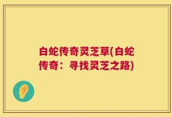 白蛇传奇灵芝草(白蛇传奇：寻找灵芝之路)