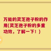 万能的灵芝孢子粉的作用(灵芝孢子粉的多重功效，了解一下！)