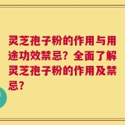 灵芝孢子粉的作用与用途功效禁忌？全面了解灵芝孢子粉的作用及禁忌？