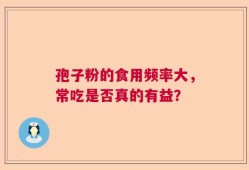 孢子粉的食用频率大，常吃是否真的有益？