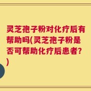 灵芝孢子粉对化疗后有帮助吗(灵芝孢子粉是否可帮助化疗后患者？)