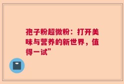 孢子粉超微粉：打开美味与营养的新世界，值得一试”