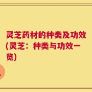 灵芝药材的种类及功效(灵芝：种类与功效一览)