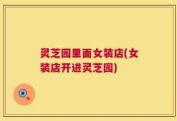 灵芝园里面女装店(女装店开进灵芝园)