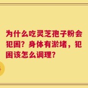 为什么吃灵芝孢子粉会犯困？身体有淤堵，犯困该怎么调理？
