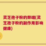 灵芝孢子粉的弊端(灵芝孢子粉的副作用影响健康)