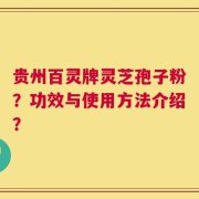 贵州百灵牌灵芝孢子粉？功效与使用方法介绍？